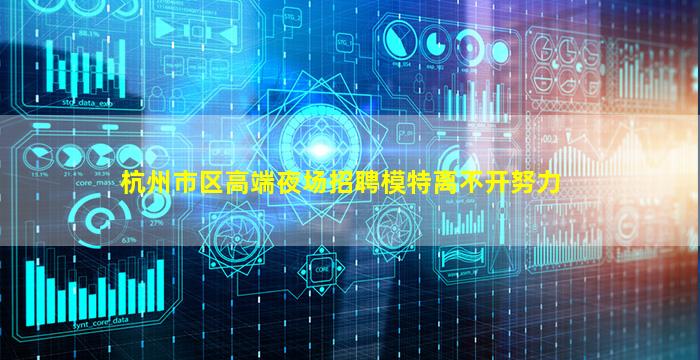 杭州市区高端夜场招聘模特离不开努力
